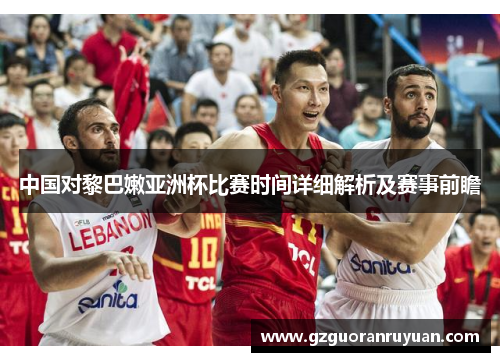 中国对黎巴嫩亚洲杯比赛时间详细解析及赛事前瞻