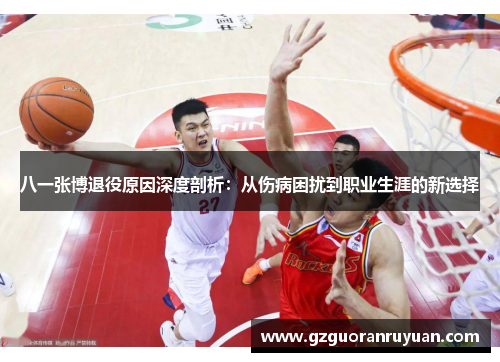 八一张博退役原因深度剖析：从伤病困扰到职业生涯的新选择