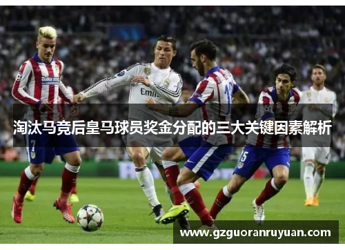 淘汰马竞后皇马球员奖金分配的三大关键因素解析