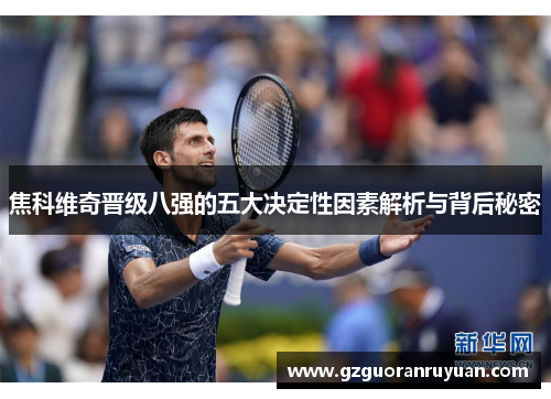 焦科维奇晋级八强的五大决定性因素解析与背后秘密