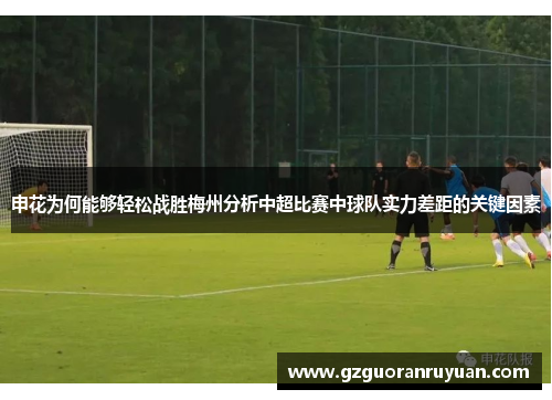 申花为何能够轻松战胜梅州分析中超比赛中球队实力差距的关键因素