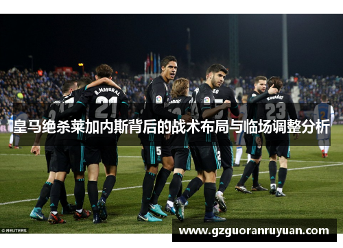 皇马绝杀莱加内斯背后的战术布局与临场调整分析