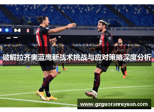 破解拉齐奥蓝鹰新战术挑战与应对策略深度分析