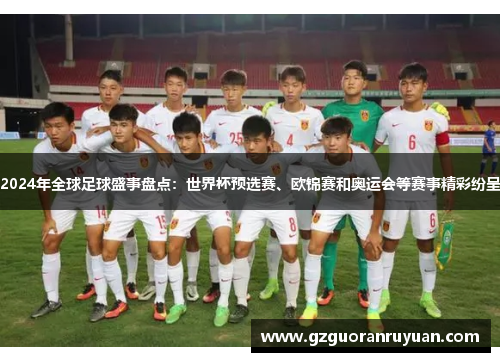 2024年全球足球盛事盘点：世界杯预选赛、欧锦赛和奥运会等赛事精彩纷呈