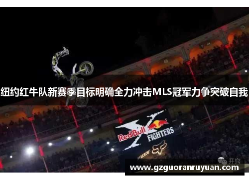 纽约红牛队新赛季目标明确全力冲击MLS冠军力争突破自我