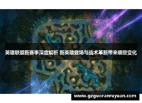 英雄联盟新赛季深度解析 新英雄登场与战术革新带来哪些变化