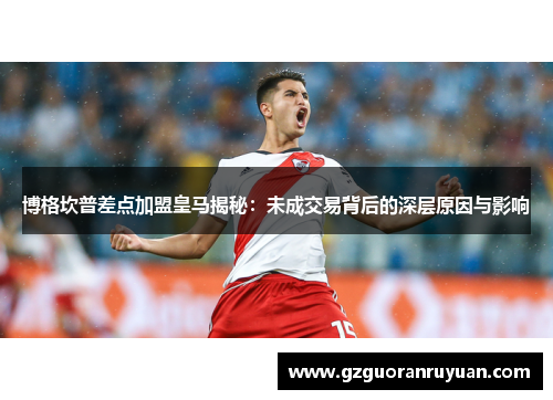 博格坎普差点加盟皇马揭秘：未成交易背后的深层原因与影响
