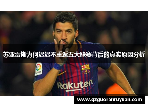 苏亚雷斯为何迟迟不重返五大联赛背后的真实原因分析
