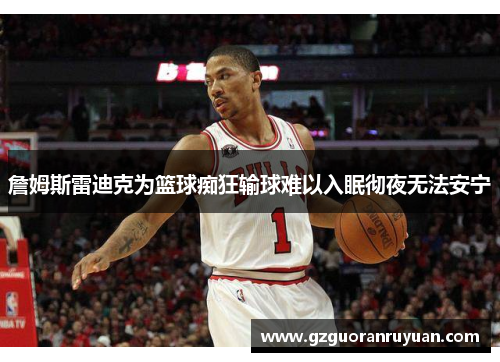 詹姆斯雷迪克为篮球痴狂输球难以入眠彻夜无法安宁