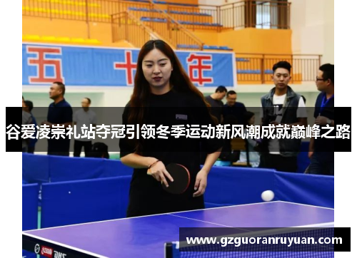 谷爱凌崇礼站夺冠引领冬季运动新风潮成就巅峰之路