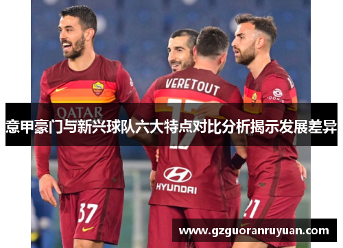 意甲豪门与新兴球队六大特点对比分析揭示发展差异